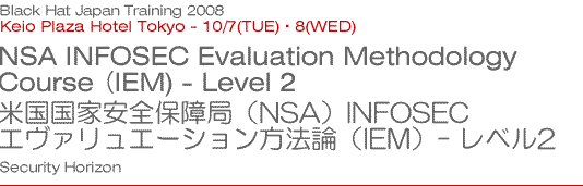 Black Hat Japan Training 2008 NSA InfoSec Assessment Methodology Course (IAM) - Level 1 米国国家安全保障局（NSA）INFOSECアセスメント方法論（IAM) - レベル1 Security Horizon